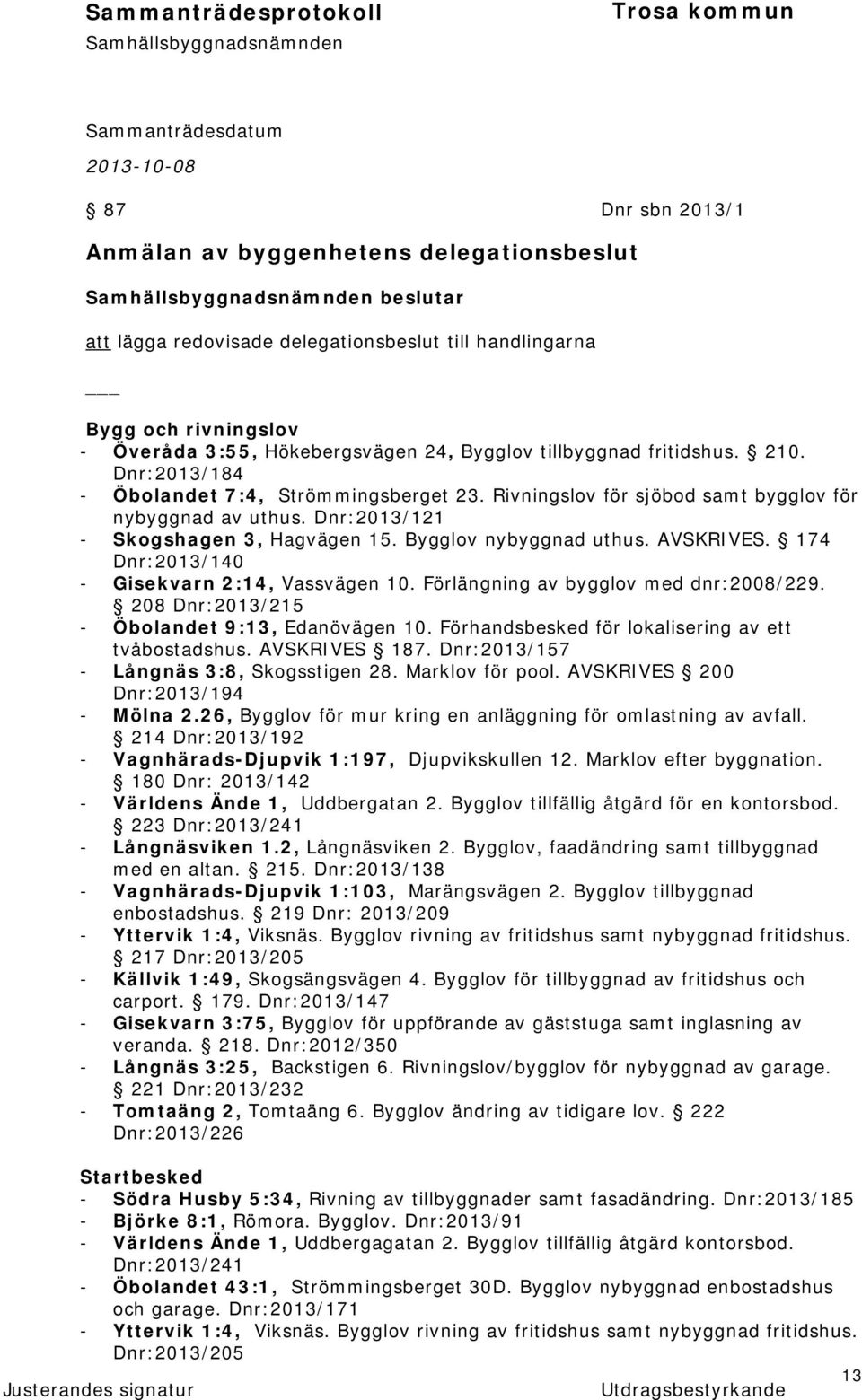 Bygglov nybyggnad uthus. AVSKRIVES. 174 Dnr:2013/140 - Gisekvarn 2:14, Vassvägen 10. Förlängning av bygglov med dnr:2008/229. 208 Dnr:2013/215 - Öbolandet 9:13, Edanövägen 10.