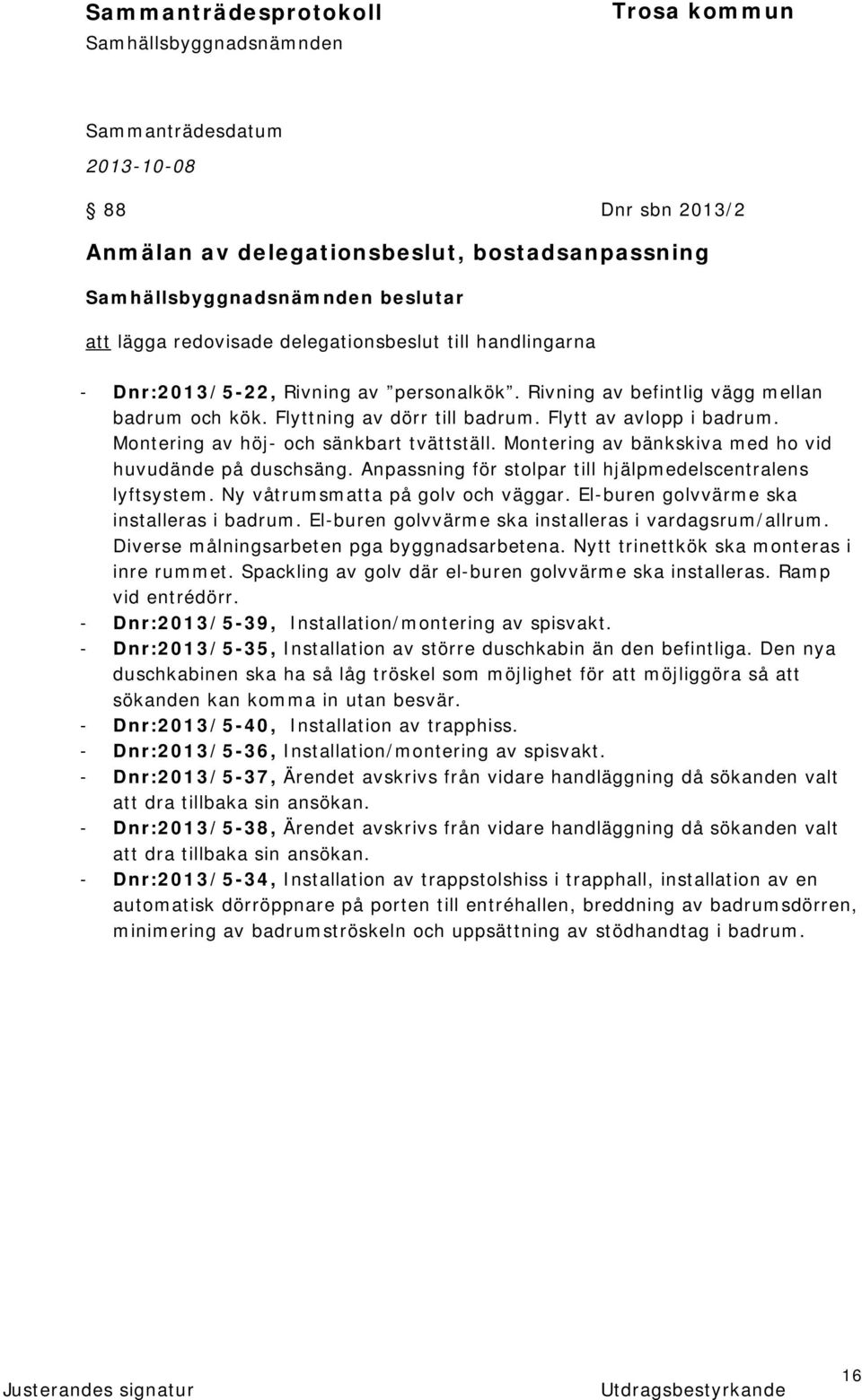 Montering av bänkskiva med ho vid huvudände på duschsäng. Anpassning för stolpar till hjälpmedelscentralens lyftsystem. Ny våtrumsmatta på golv och väggar. El-buren golvvärme ska installeras i badrum.