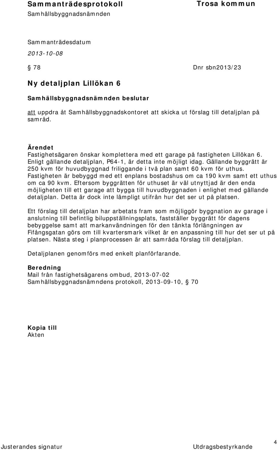 Gällande byggrätt är 250 kvm för huvudbyggnad friliggande i två plan samt 60 kvm för uthus. Fastigheten är bebyggd med ett enplans bostadshus om ca 190 kvm samt ett uthus om ca 90 kvm.