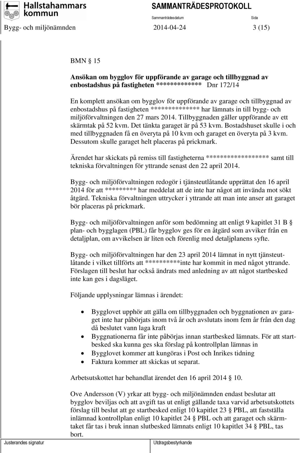 Tillbyggnaden gäller uppförande av ett skärmtak på 52 kvm. Det tänkta garaget är på 53 kvm. Bostadshuset skulle i och med tillbyggnaden få en överyta på 10 kvm och garaget en överyta på 3 kvm.