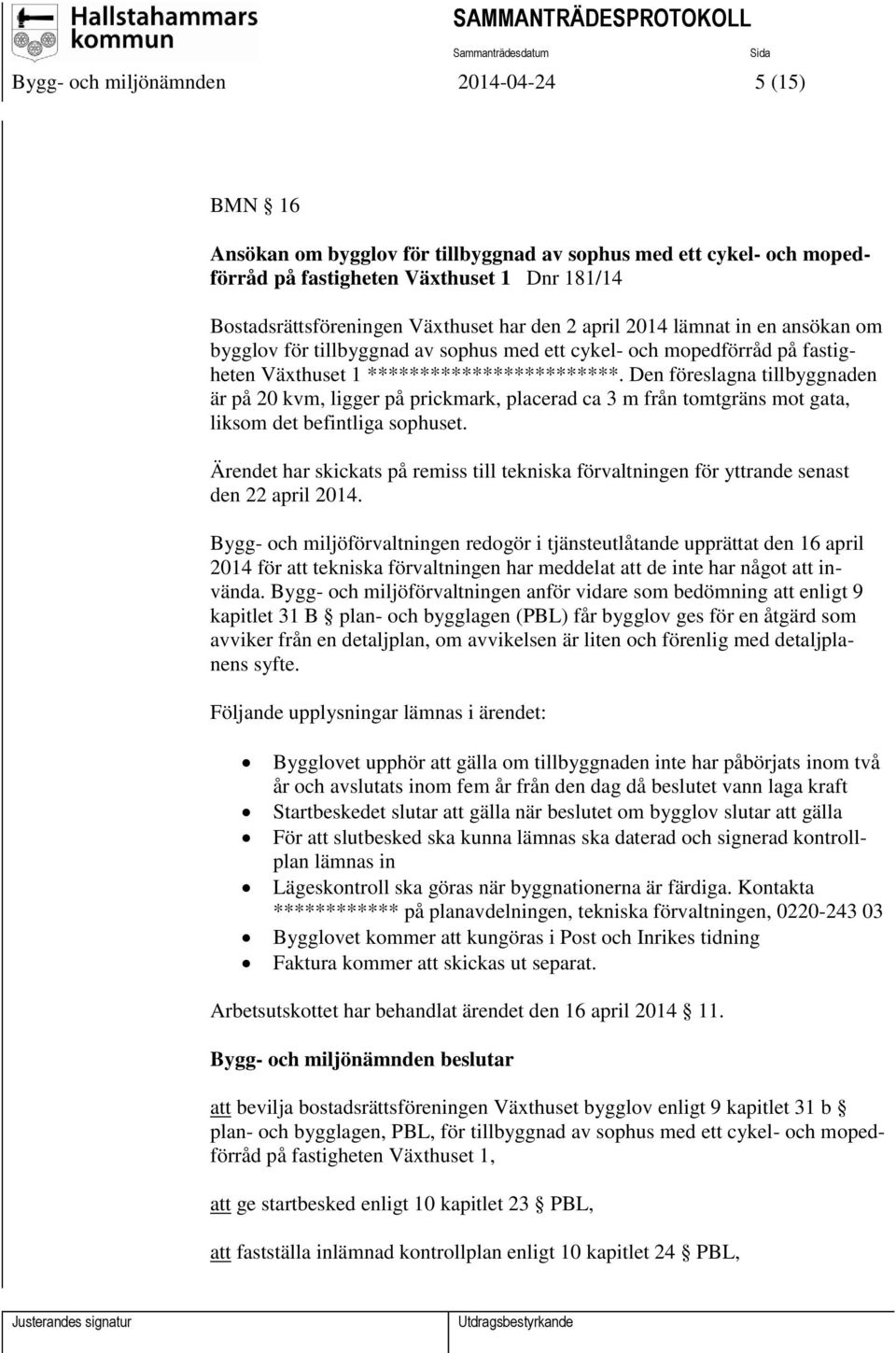 Den föreslagna tillbyggnaden är på 20 kvm, ligger på prickmark, placerad ca 3 m från tomtgräns mot gata, liksom det befintliga sophuset.