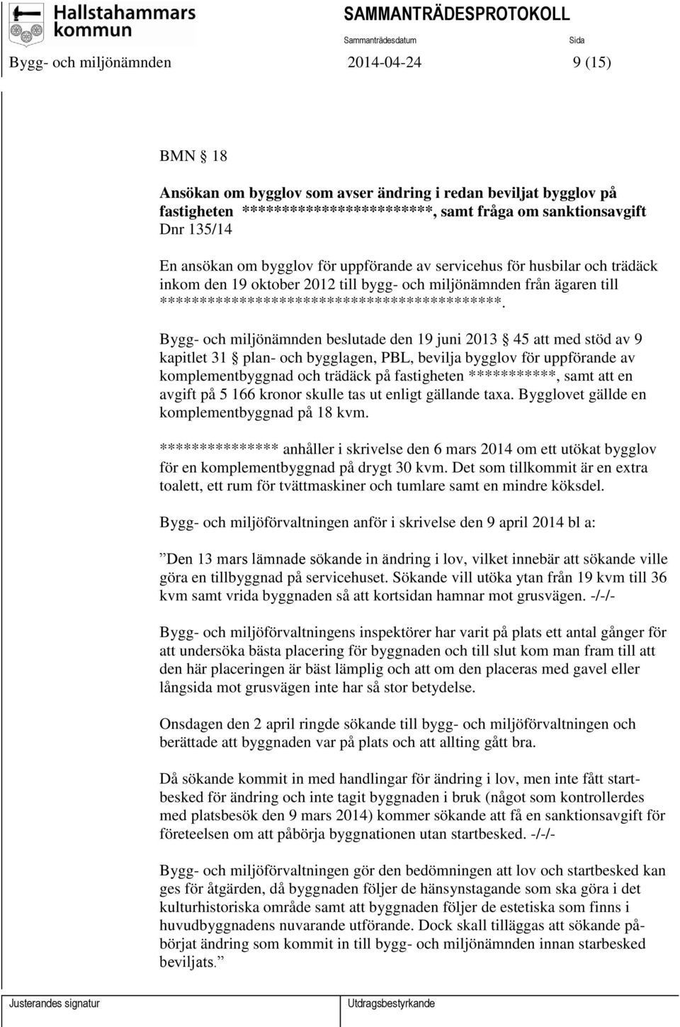 Bygg- och miljönämnden beslutade den 19 juni 2013 45 att med stöd av 9 kapitlet 31 plan- och bygglagen, PBL, bevilja bygglov för uppförande av komplementbyggnad och trädäck på fastigheten