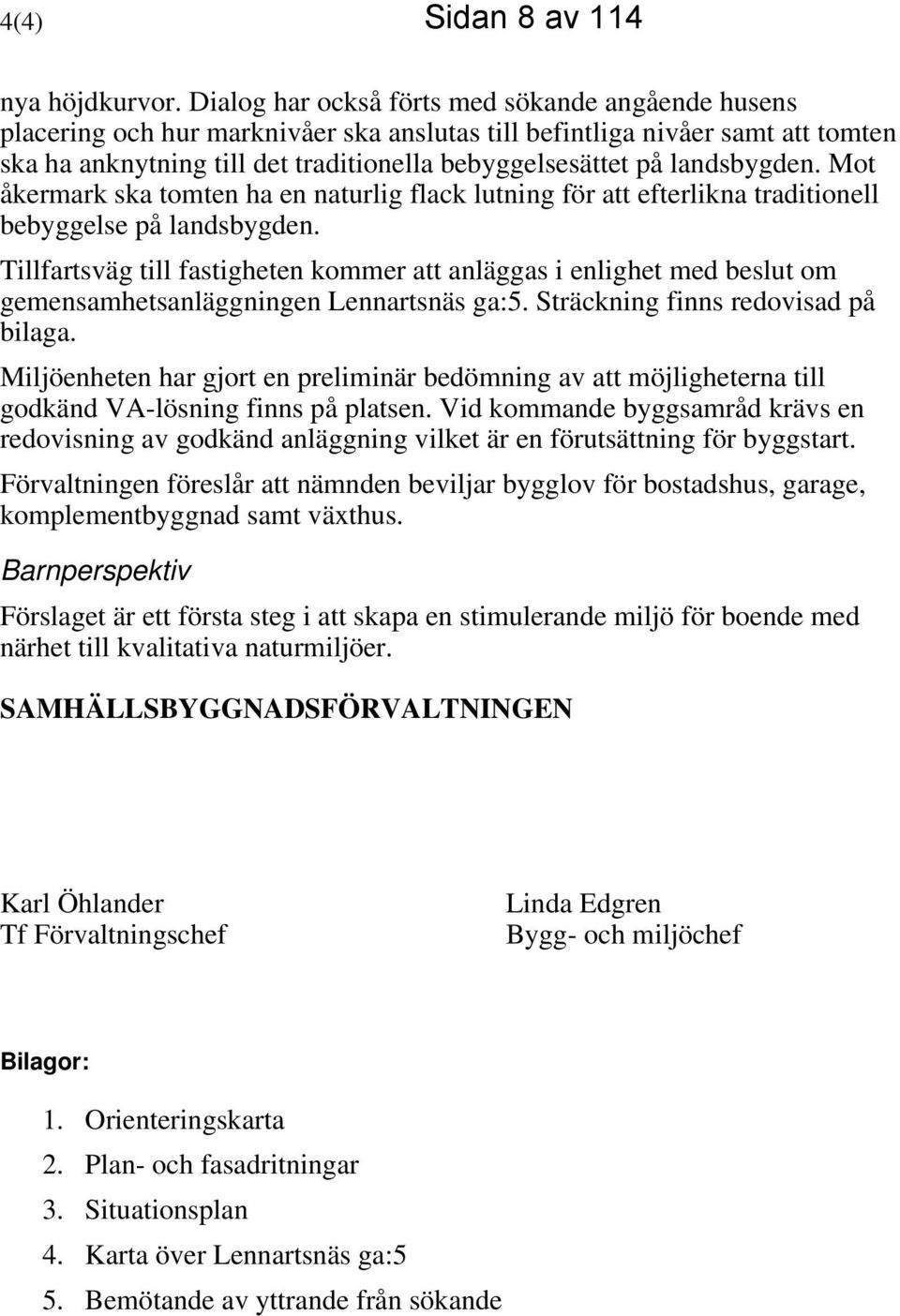 landsbygden. Mot åkermark ska tomten ha en naturlig flack lutning för att efterlikna traditionell bebyggelse på landsbygden.