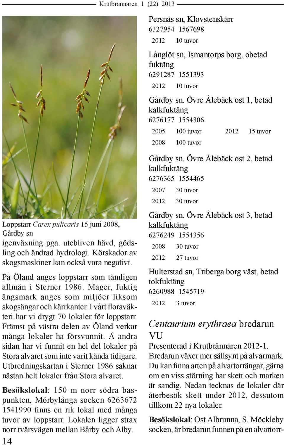utebliven hävd, gödsling och ändrad hydrologi. Körskador av skogsmaskiner kan också vara negativt. På Öland anges loppstarr som tämligen allmän i Sterner 1986.