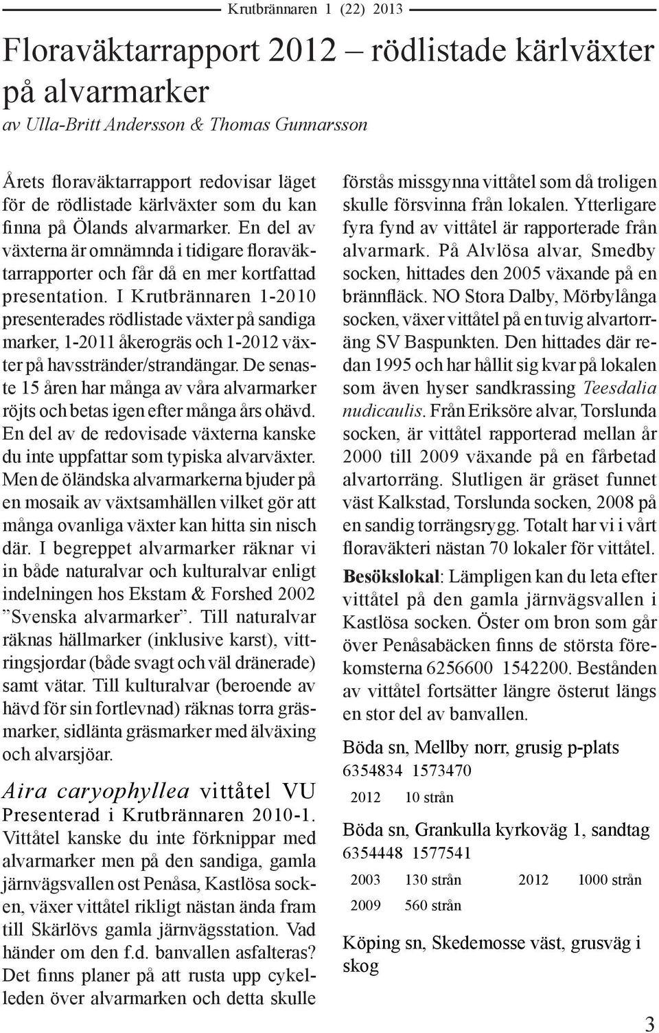 I Krutbrännaren 1-2010 presenterades rödlistade växter på sandiga marker, 1-2011 åkerogräs och 1-2012 växter på havsstränder/strandängar.