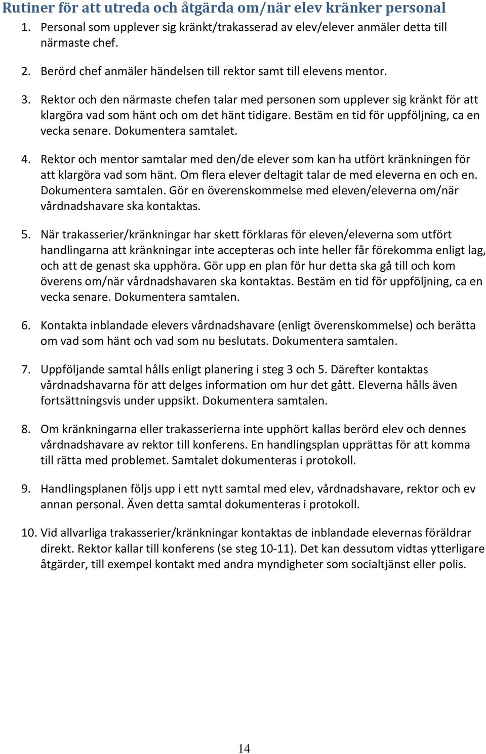 Bestäm en tid för uppföljning, ca en vecka senare. Dokumentera samtalet. 4. Rektor och mentor samtalar med den/de elever som kan ha utfört kränkningen för att klargöra vad som hänt.