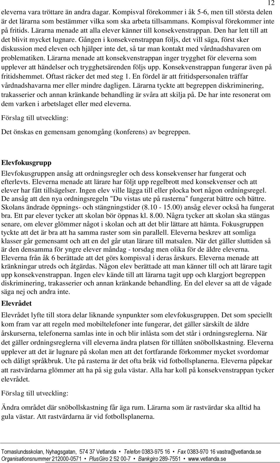 Gången i konsekvenstrappan följs, det vill säga, först sker diskussion med eleven och hjälper inte det, så tar man kontakt med vårdnadshavaren om problematiken.