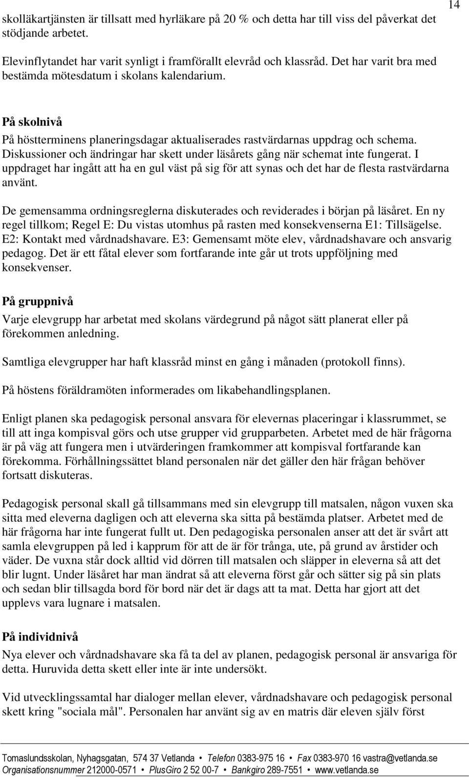 Diskussioner och ändringar har skett under läsårets gång när schemat inte fungerat. I uppdraget har ingått att ha en gul väst på sig för att synas och det har de flesta rastvärdarna använt.