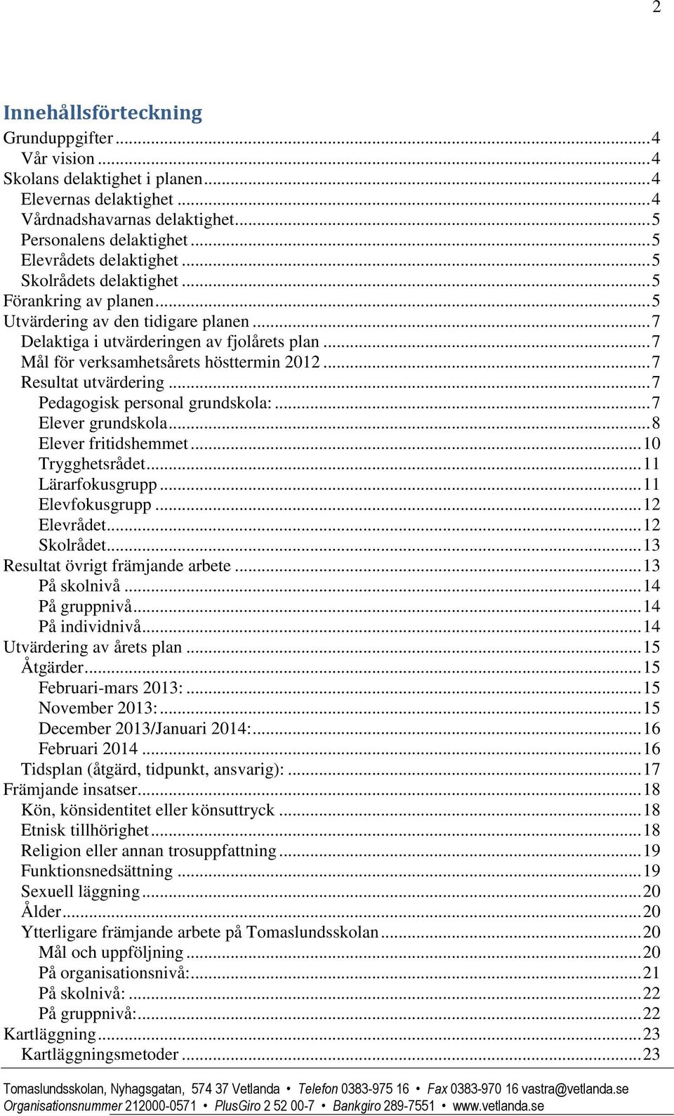.. 7 Mål för verksamhetsårets hösttermin 2012... 7 Resultat utvärdering... 7 Pedagogisk personal grundskola:... 7 Elever grundskola... 8 Elever fritidshemmet... 10 Trygghetsrådet... 11 Lärarfokusgrupp.