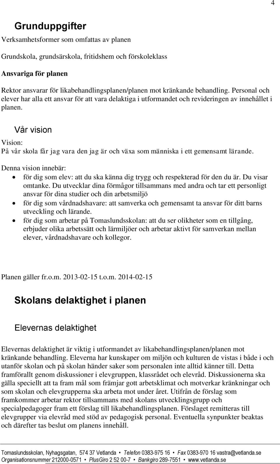 Vår vision Vision: På vår skola får jag vara den jag är och växa som människa i ett gemensamt lärande. Denna vision innebär: för dig som elev: att du ska känna dig trygg och respekterad för den du är.