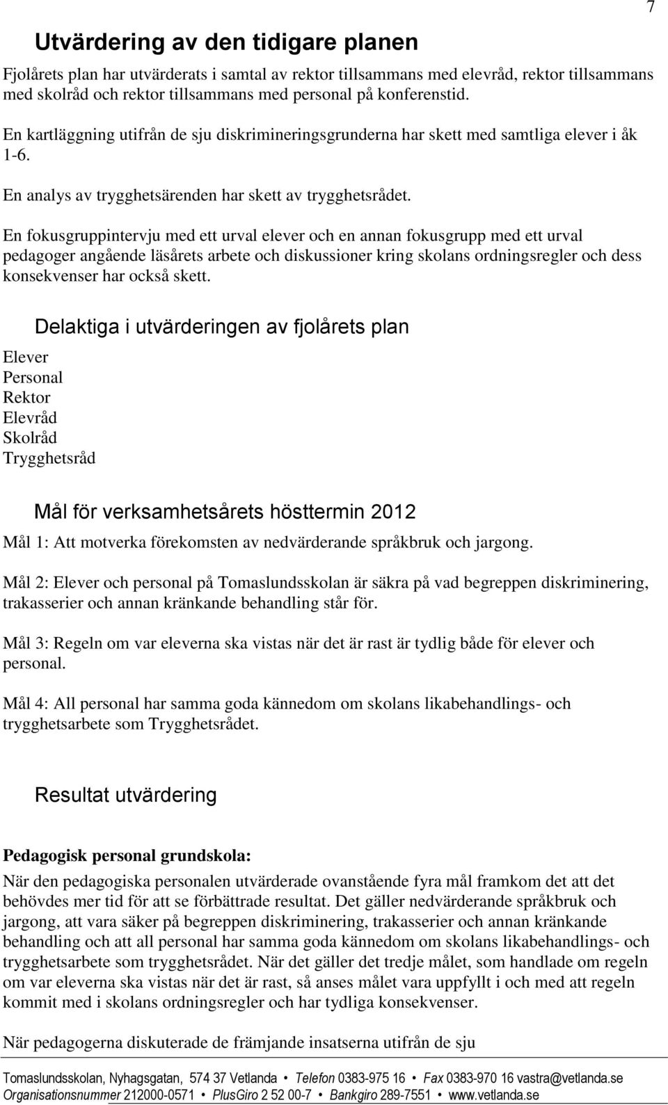En fokusgruppintervju med ett urval elever och en annan fokusgrupp med ett urval pedagoger angående läsårets arbete och diskussioner kring skolans ordningsregler och dess konsekvenser har också skett.