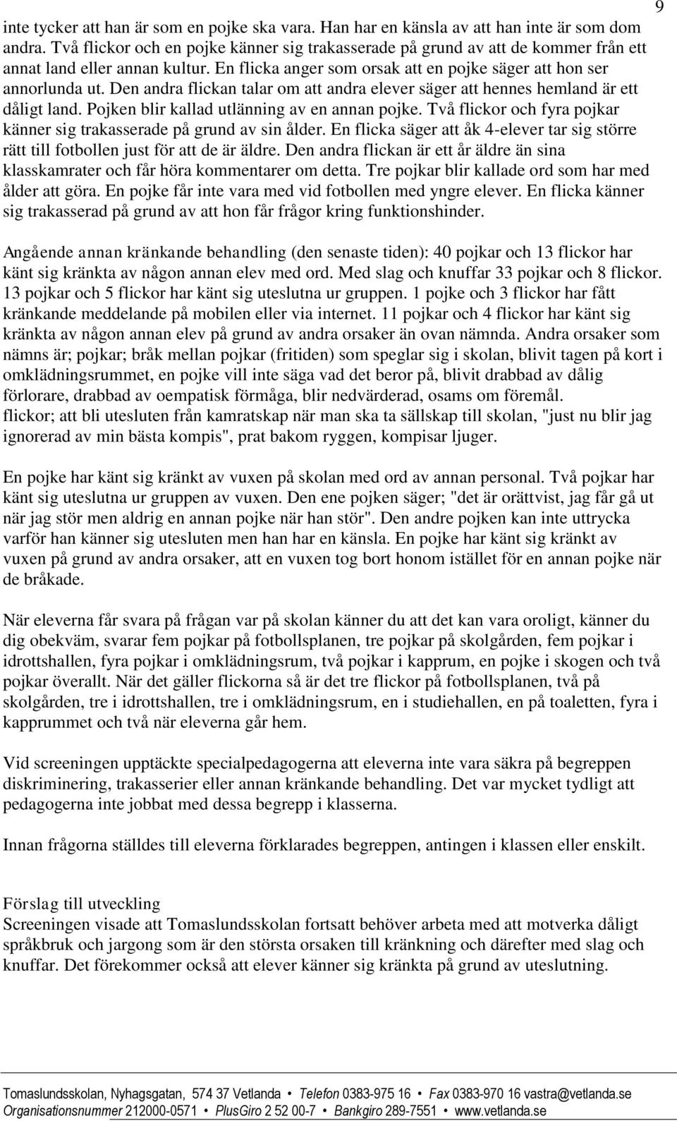 Den andra flickan talar om att andra elever säger att hennes hemland är ett dåligt land. Pojken blir kallad utlänning av en annan pojke.