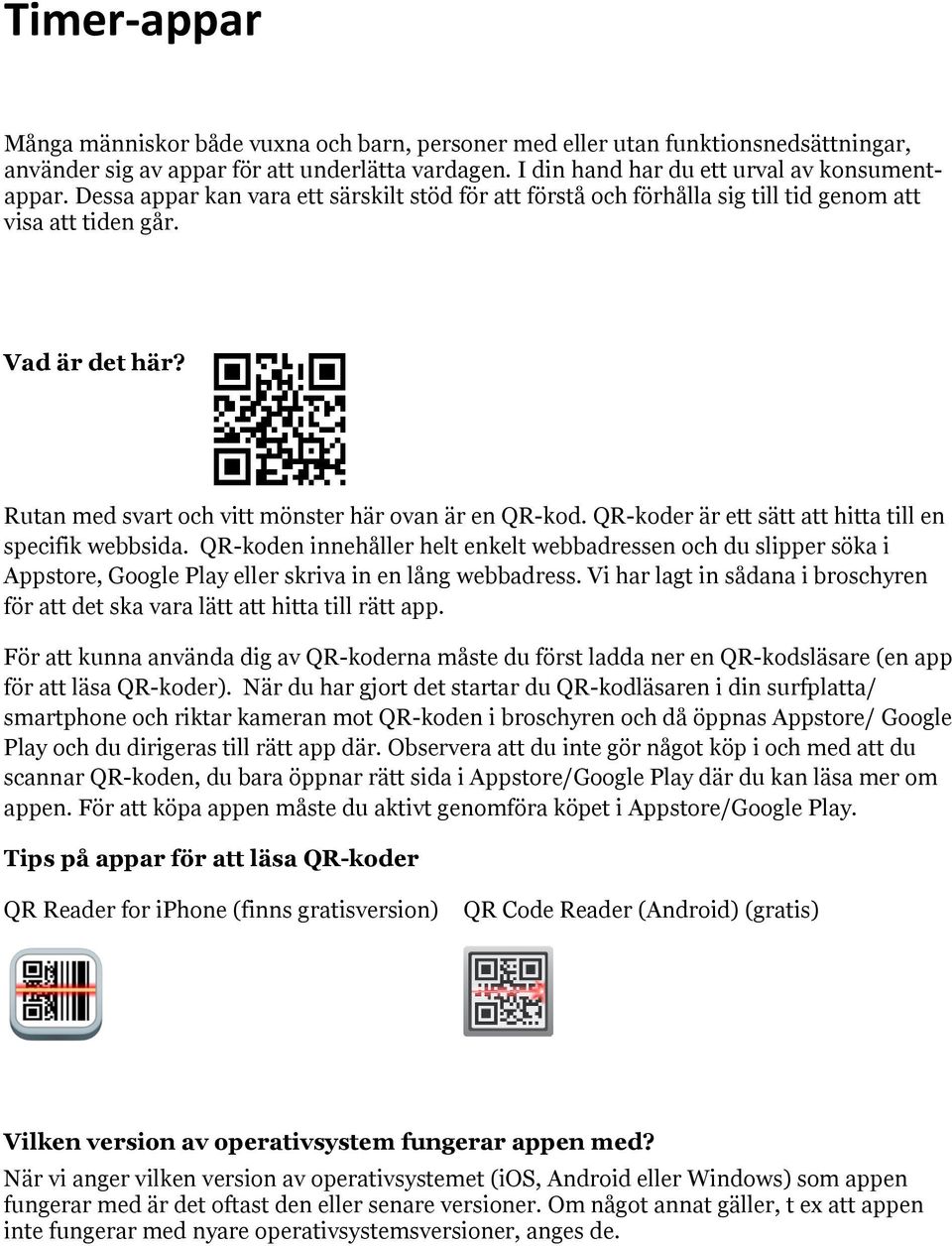 QR-koder är ett sätt att hitta till en specifik webbsida. QR-koden innehåller helt enkelt webbadressen och du slipper söka i Appstore, Google Play eller skriva in en lång webbadress.