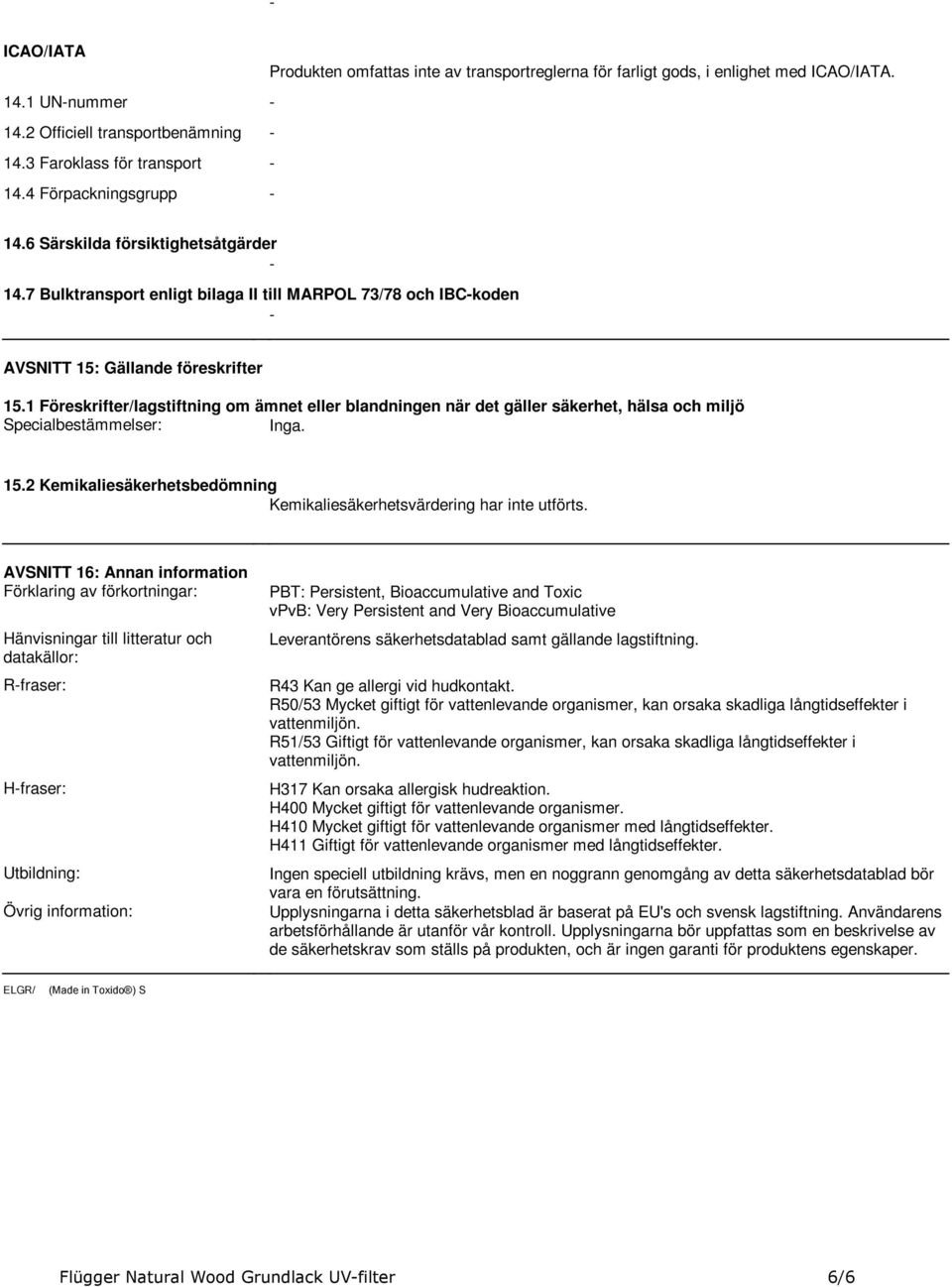 eller blandningen när det gäller säkerhet, hälsa och miljö Specialbestämmelser: Inga 152 Kemikaliesäkerhetsbedömning Kemikaliesäkerhetsvärdering har inte utförts AVSNITT 16: Annan information