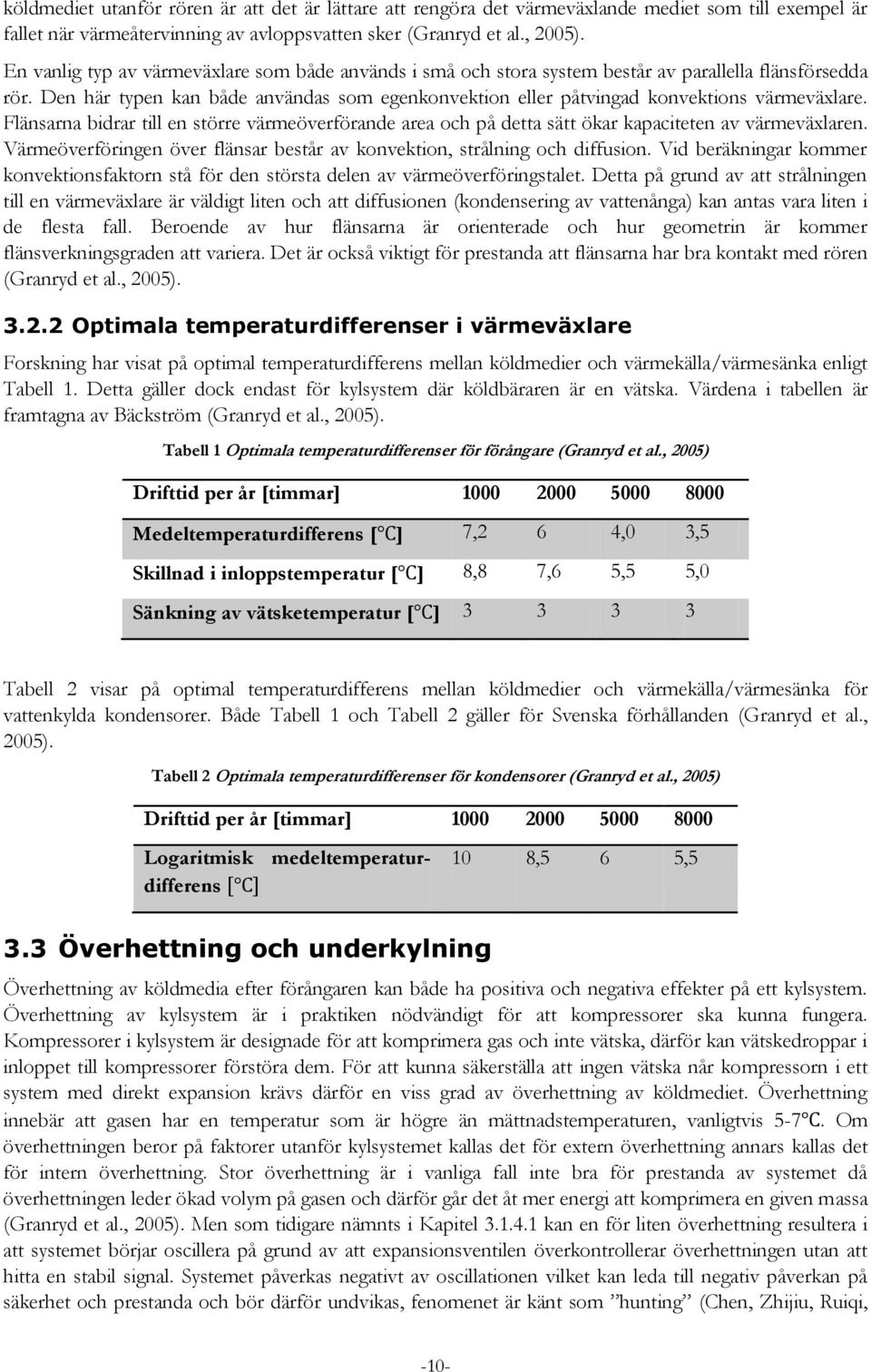 Den här typen kan både användas som egenkonvektion eller påtvingad konvektions värmeväxlare. Flänsarna bidrar till en större värmeöverförande area och på detta sätt ökar kapaciteten av värmeväxlaren.