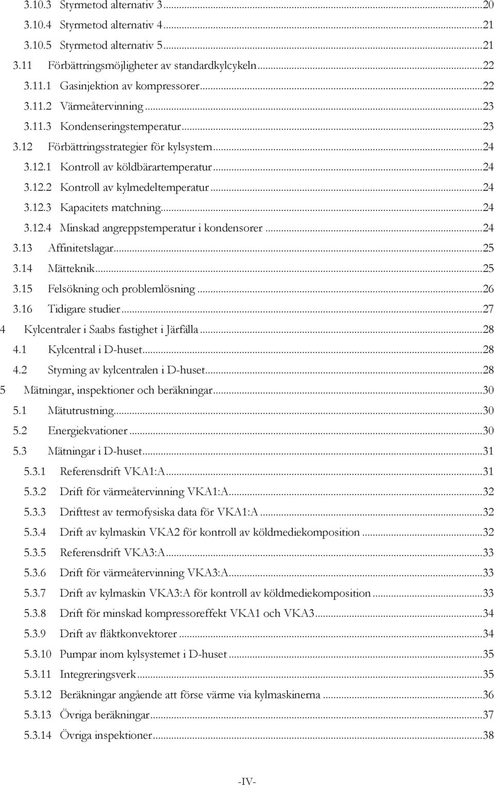 .. 24 3.12.3 Kapacitets matchning... 24 3.12.4 Minskad angreppstemperatur i kondensorer... 24 3.13 Affinitetslagar... 25 3.14 Mätteknik... 25 3.15 Felsökning och problemlösning... 26 3.