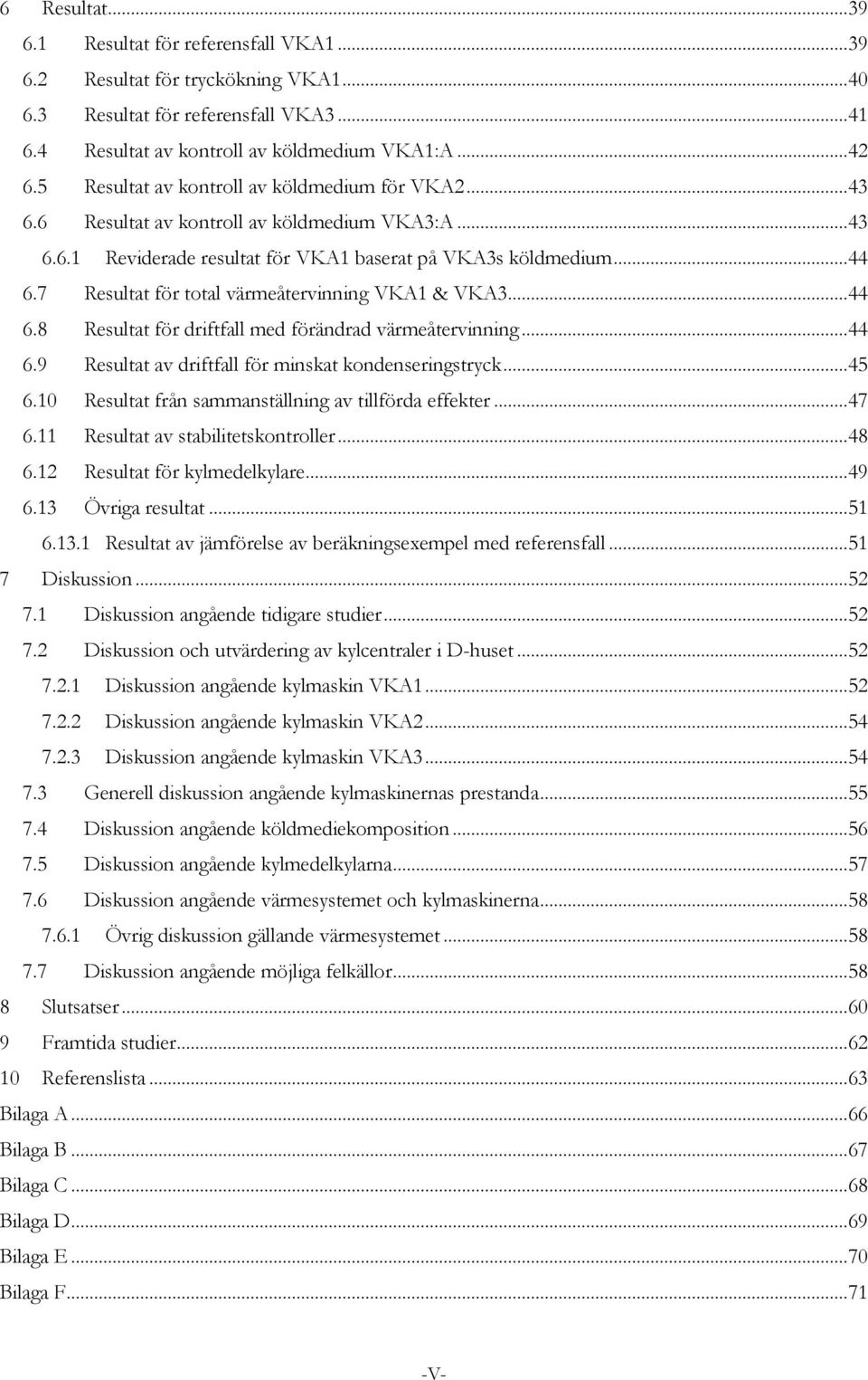 7 Resultat för total värmeåtervinning VKA1 & VKA3... 44 6.8 Resultat för driftfall med förändrad värmeåtervinning... 44 6.9 Resultat av driftfall för minskat kondenseringstryck... 45 6.