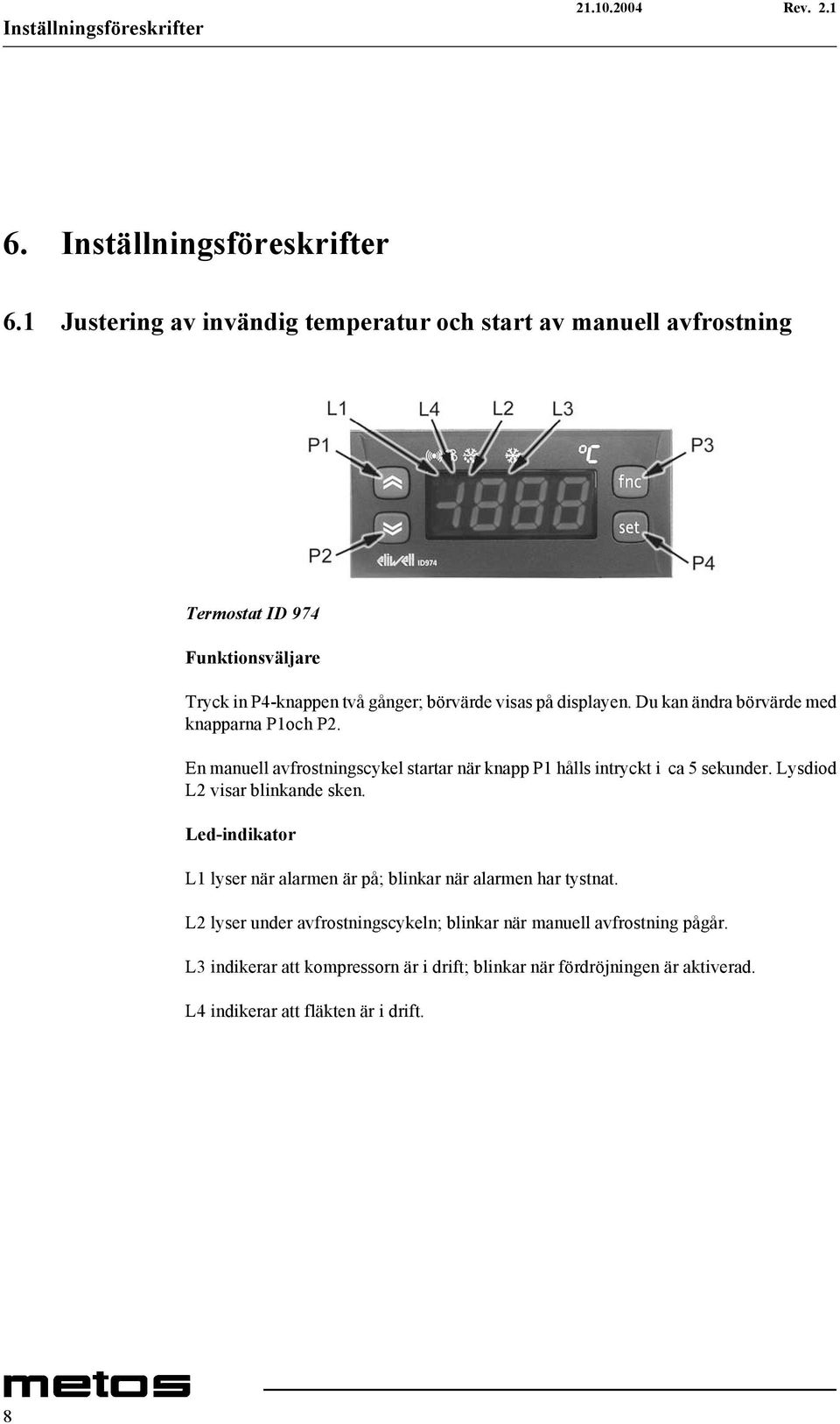 Du kan ändra börvärde med knapparna P1och P2. En manuell avfrostningscykel startar när knapp P1 hålls intryckt i ca 5 sekunder. Lysdiod L2 visar blinkande sken.