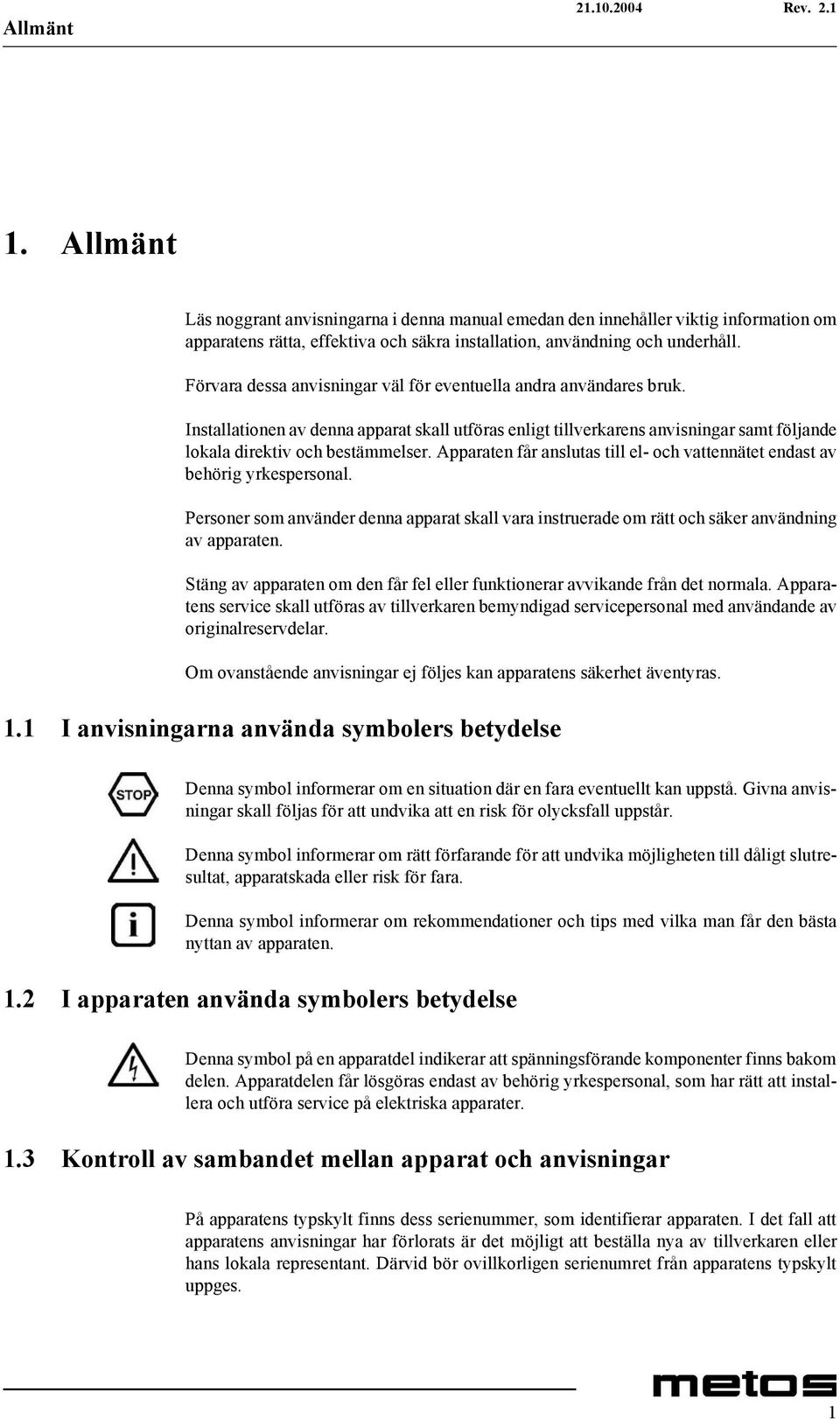 Apparaten får anslutas till el- och vattennätet endast av behörig yrkespersonal. Personer som använder denna apparat skall vara instruerade om rätt och säker användning av apparaten.