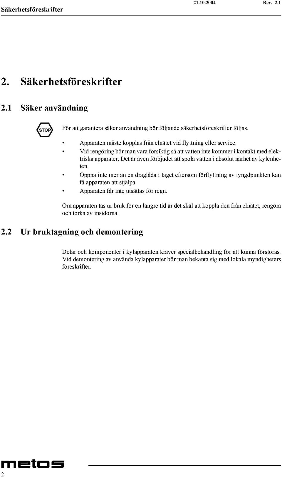 Det är även förbjudet att spola vatten i absolut närhet av kylenheten. Öppna inte mer än en draglåda i taget eftersom förflyttning av tyngdpunkten kan få apparaten att stjälpa.