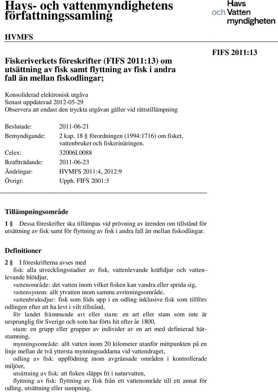 18 förordningen (1994:1716) om fisket, vattenbruket och fiskerinäringen. Ändringar: HVMFS 2011:4, 2012:9 Övrigt: Upph.