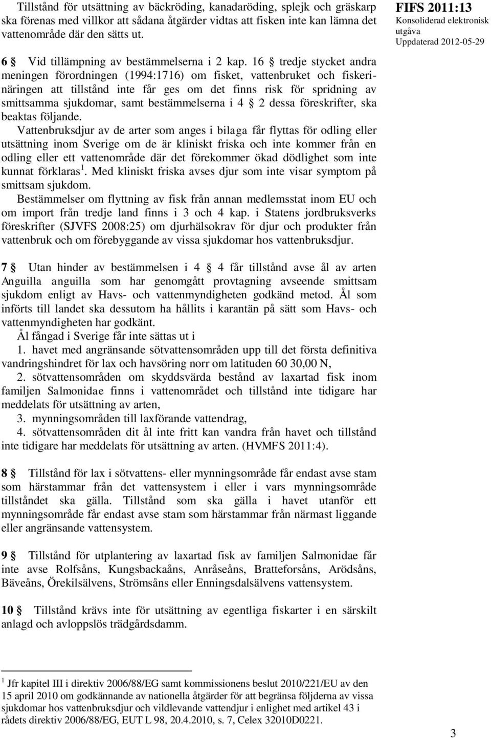 16 tredje stycket andra meningen förordningen (1994:1716) om fisket, vattenbruket och fiskerinäringen att tillstånd inte får ges om det finns risk för spridning av smittsamma sjukdomar, samt