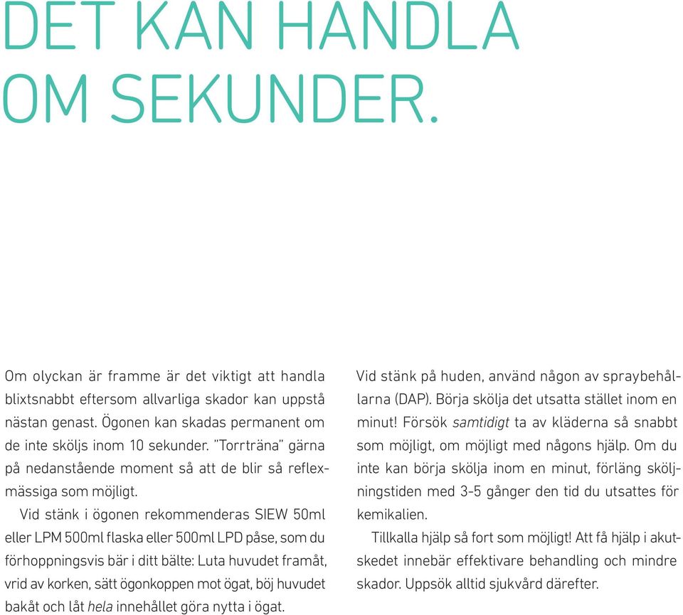 Vid stänk i ögonen rekommenderas SIEW 50ml eller LPM 500ml flaska eller 500ml LPD påse, som du förhoppningsvis bär i ditt bälte: Luta huvudet framåt, vrid av korken, sätt ögonkoppen mot ögat, böj
