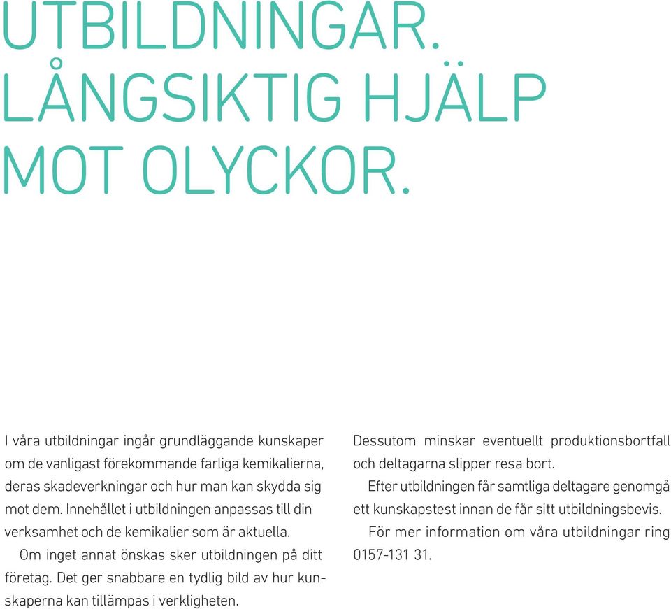 Innehållet i utbildningen anpassas till din verksamhet och de kemikalier som är aktuella. Om inget annat önskas sker utbildningen på ditt företag.