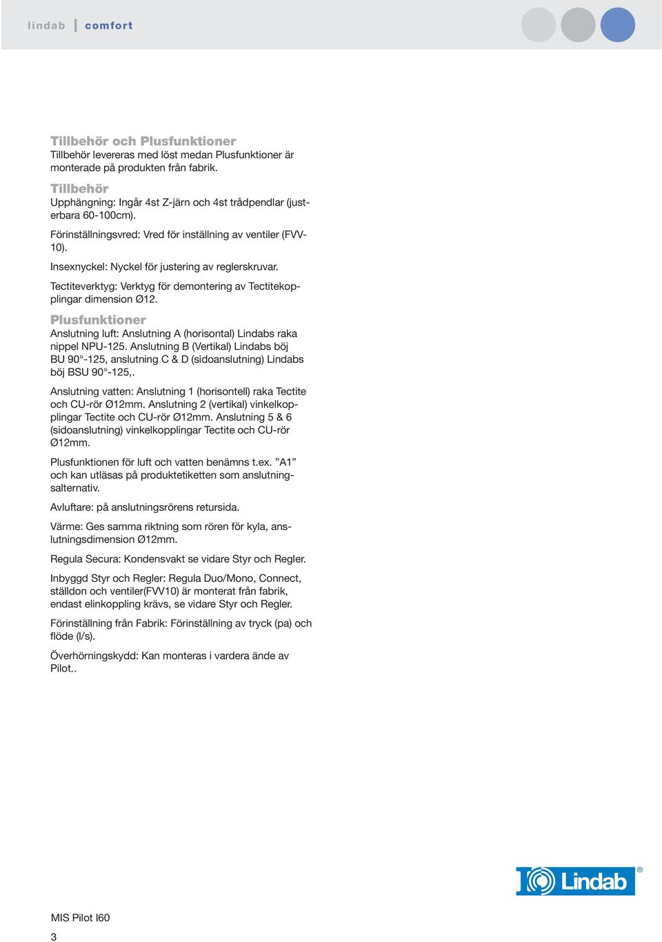 Plusfunktioner Anslutning luft: Anslutning A (horisontal) Lindabs raka nippel NPU-125. Anslutning B (Vertikal) Lindabs böj BU 90-125, anslutning C & D (sidoanslutning) Lindabs böj BSU 90-125,.