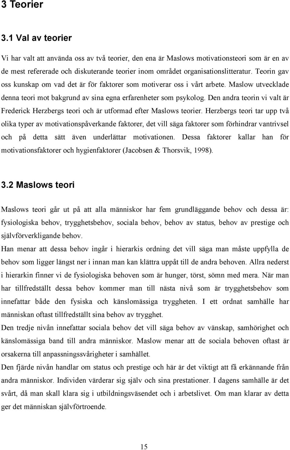 Teorin gav oss kunskap om vad det är för faktorer som motiverar oss i vårt arbete. Maslow utvecklade denna teori mot bakgrund av sina egna erfarenheter som psykolog.