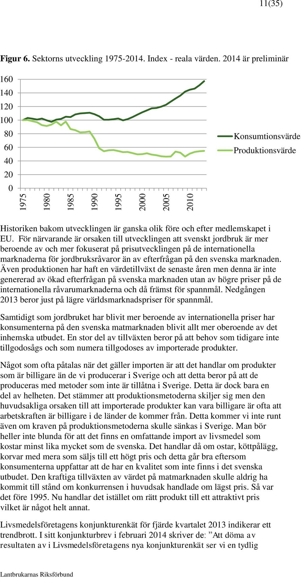 För närvarande är orsaken till utvecklingen att svenskt jordbruk är mer beroende av och mer fokuserat på prisutvecklingen på de internationella marknaderna för jordbruksråvaror än av efterfrågan på
