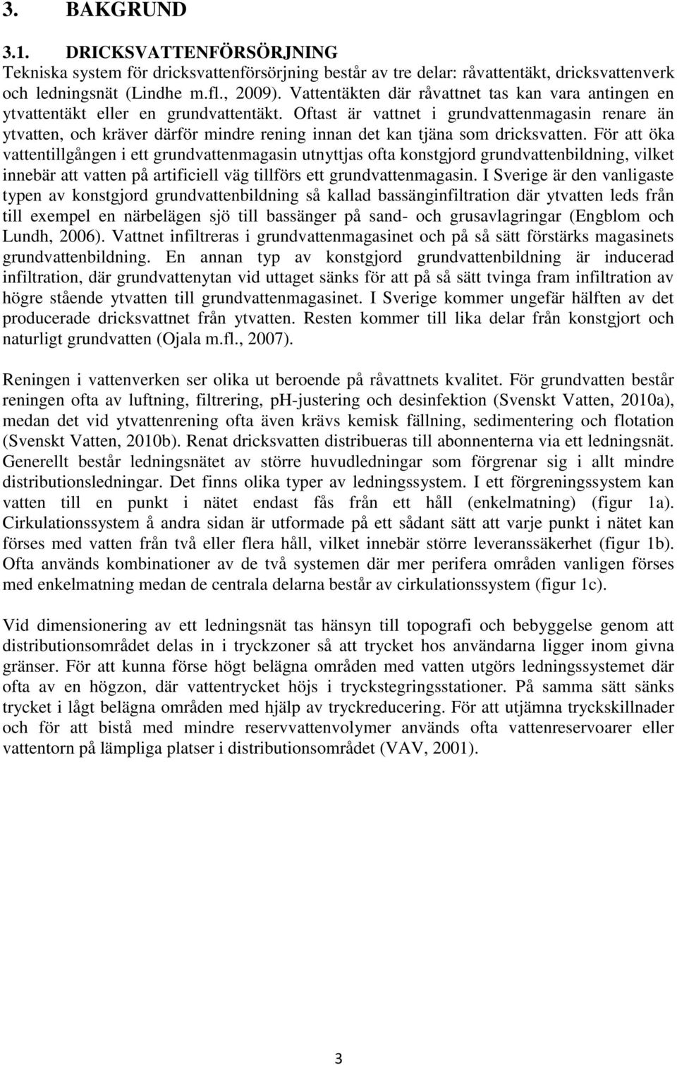Oftast är vattnet i grundvattenmagasin renare än ytvatten, och kräver därför mindre rening innan det kan tjäna som dricksvatten.