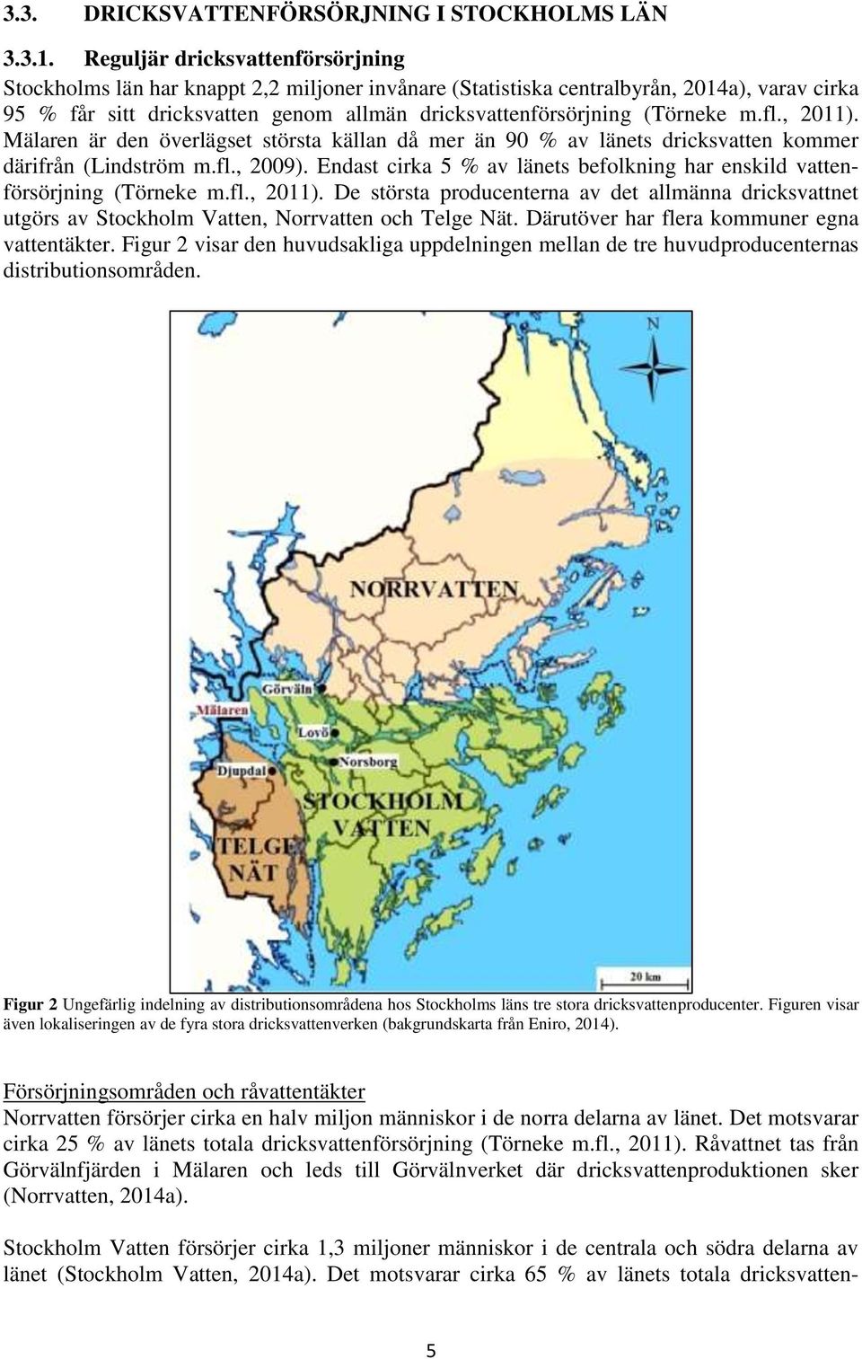 (Törneke m.fl., 2011). Mälaren är den överlägset största källan då mer än 90 % av länets dricksvatten kommer därifrån (Lindström m.fl., 2009).