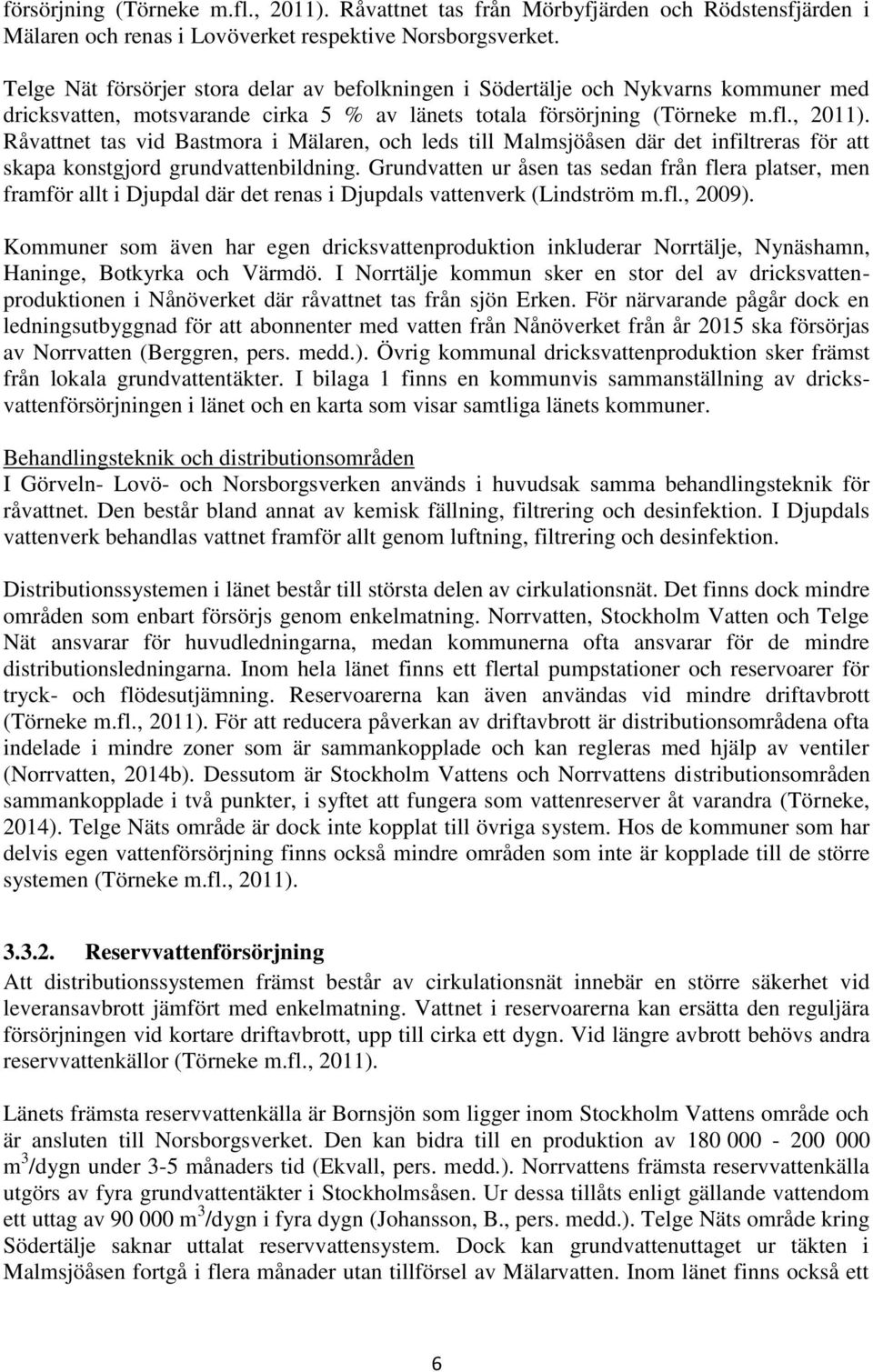 Råvattnet tas vid Bastmora i Mälaren, och leds till Malmsjöåsen där det infiltreras för att skapa konstgjord grundvattenbildning.