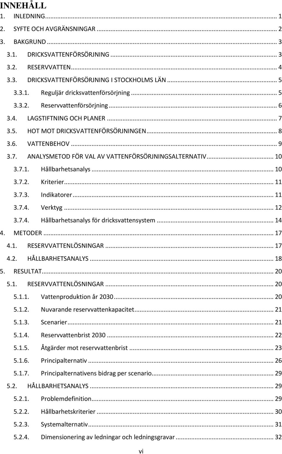 .. 10 3.7.1. Hållbarhetsanalys... 10 3.7.2. Kriterier... 11 3.7.3. Indikatorer... 11 3.7.4. Verktyg... 12 3.7.4. Hållbarhetsanalys för dricksvattensystem... 14 4. METODER... 17 4.1. RESERVVATTENLÖSNINGAR.