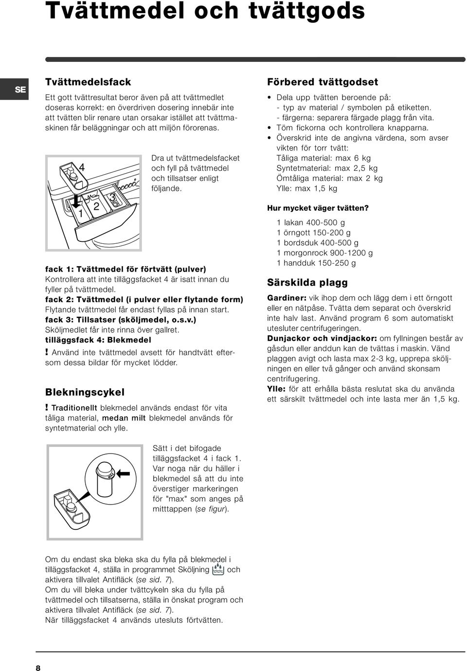 fack 1: Tvättmedel för förtvätt (pulver) Kontrollera att inte tilläggsfacket 4 är isatt innan du fyller på tvättmedel.
