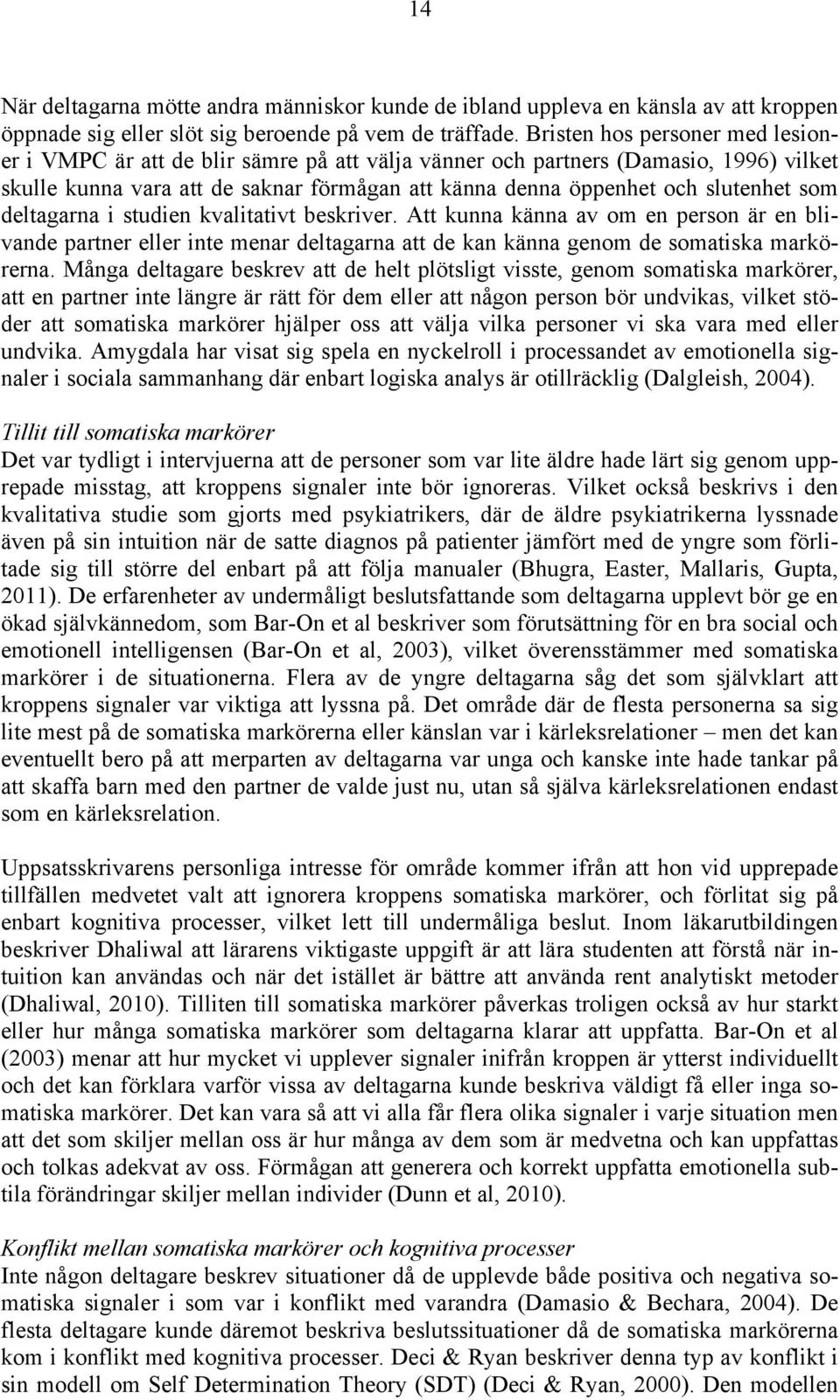 som deltagarna i studien kvalitativt beskriver. Att kunna känna av om en person är en blivande partner eller inte menar deltagarna att de kan känna genom de somatiska markörerna.