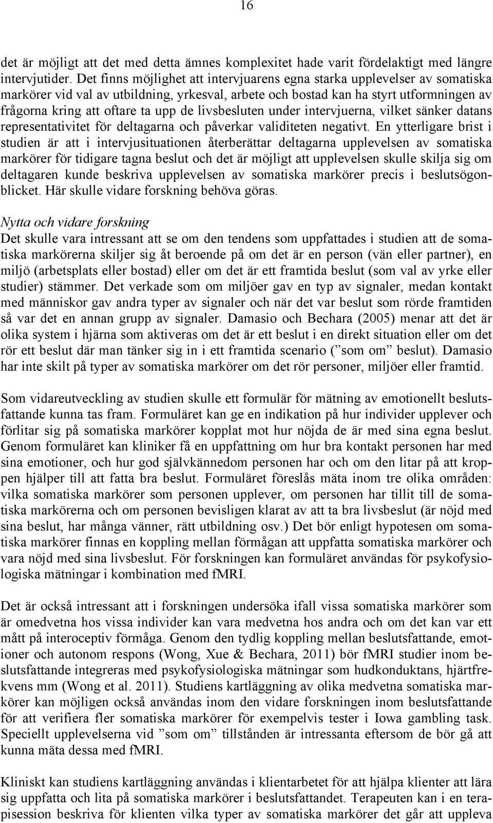 livsbesluten under intervjuerna, vilket sänker datans representativitet för deltagarna och påverkar validiteten negativt.