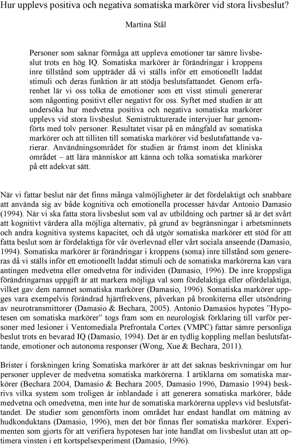 Genom erfarenhet lär vi oss tolka de emotioner som ett visst stimuli genererar som någonting positivt eller negativt för oss.