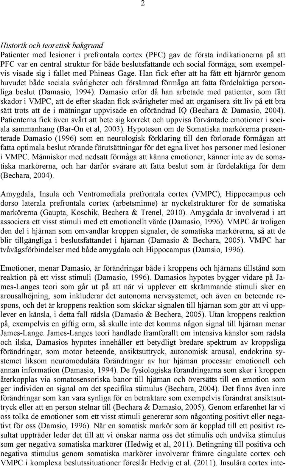 Han fick efter att ha fått ett hjärnrör genom huvudet både sociala svårigheter och försämrad förmåga att fatta fördelaktiga personliga beslut (Damasio, 1994).