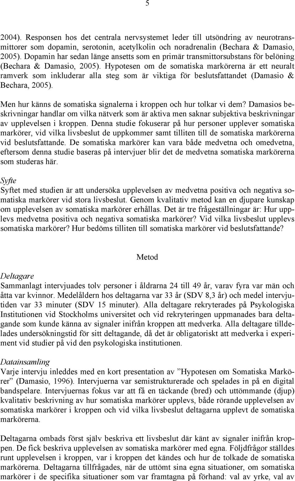 Hypotesen om de somatiska markörerna är ett neuralt ramverk som inkluderar alla steg som är viktiga för beslutsfattandet (Damasio & Bechara, 2005).