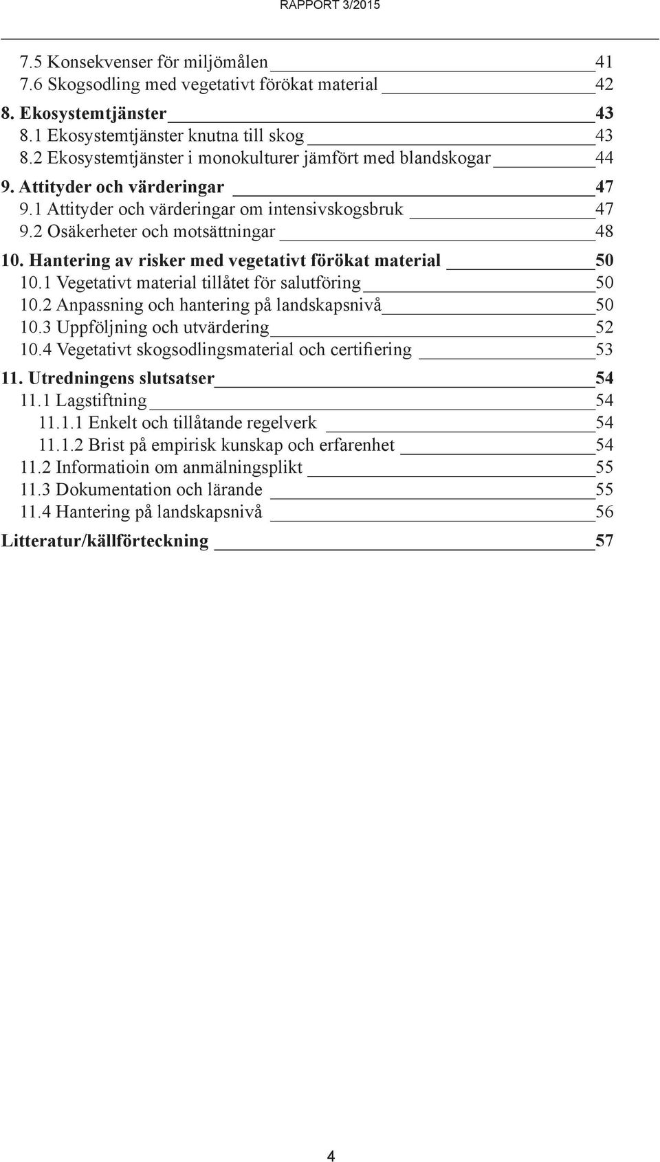 Hantering av risker med vegetativt förökat material 50 10.1 Vegetativt material tillåtet för salutföring 50 10.2 Anpassning och hantering på landskapsnivå 50 10.3 Uppföljning och utvärdering 52 10.