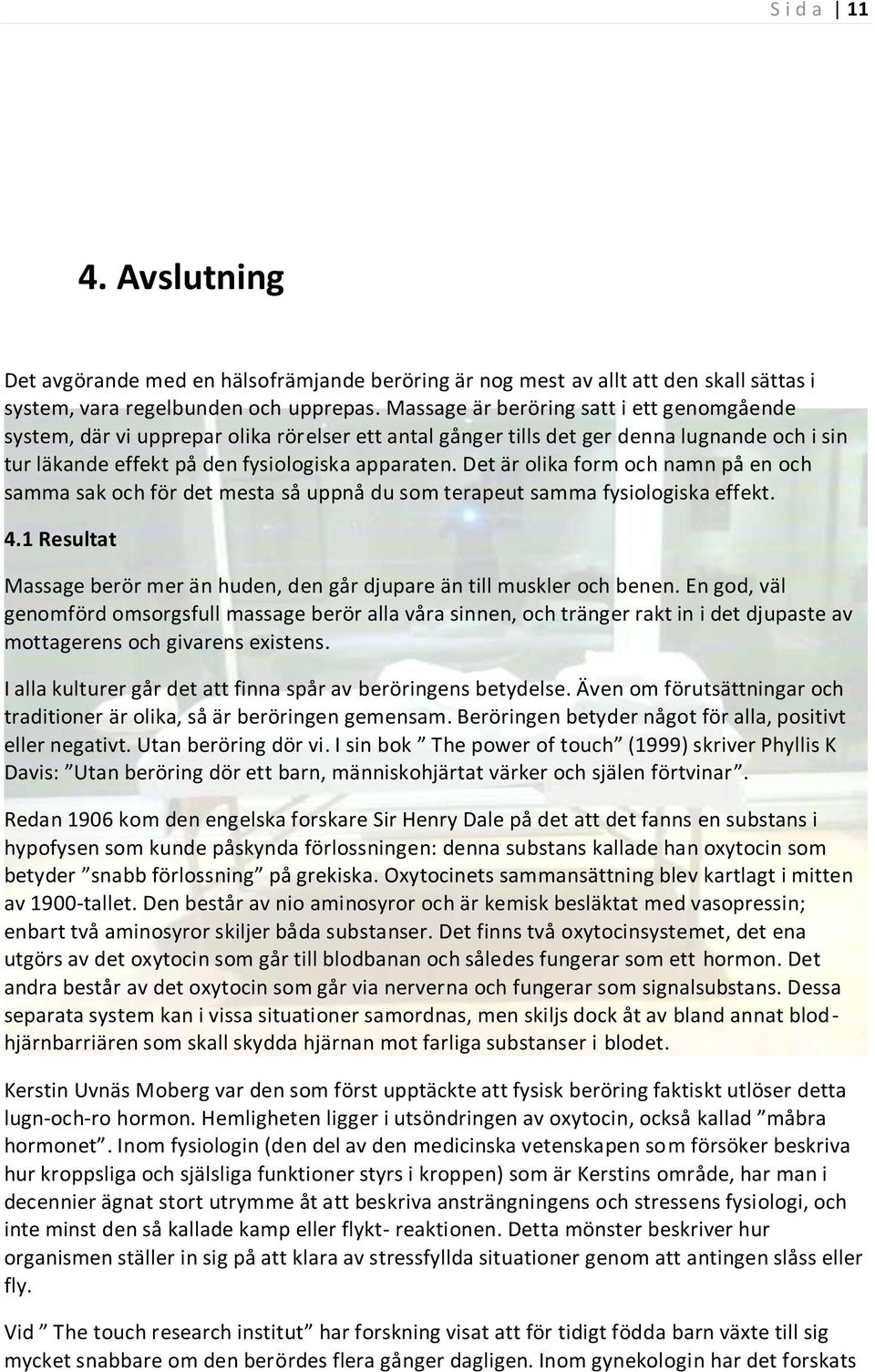 Det är olika form och namn på en och samma sak och för det mesta så uppnå du som terapeut samma fysiologiska effekt. 4.1 Resultat Massage berör mer än huden, den går djupare än till muskler och benen.
