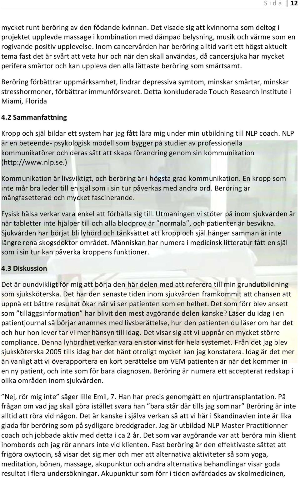 Inom cancervården har beröring alltid varit ett högst aktuelt tema fast det är svårt att veta hur och när den skall användas, då cancersjuka har mycket perifera smärtor och kan uppleva den alla