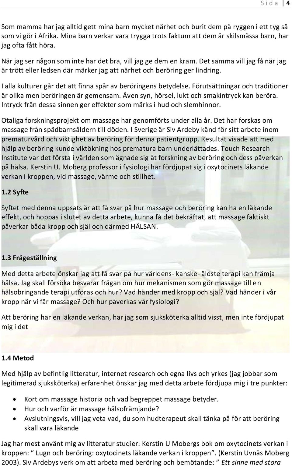 Det samma vill jag få när jag är trött eller ledsen där märker jag att närhet och beröring ger lindring. I alla kulturer går det att finna spår av beröringens betydelse.