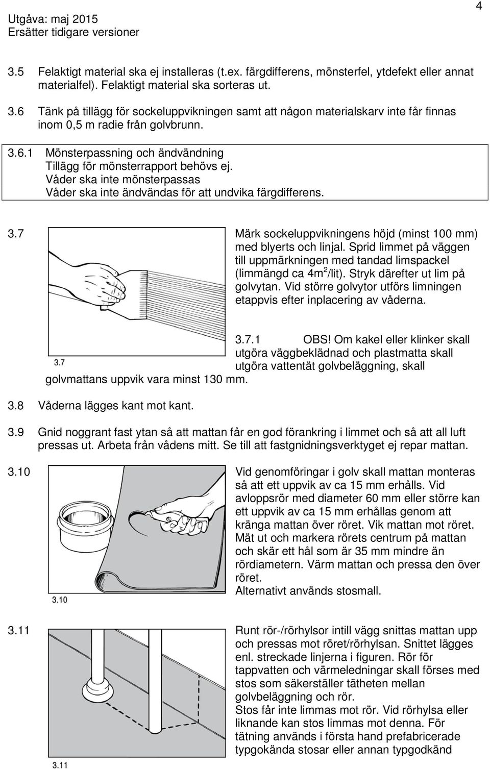 7 Märk sockeluppvikningens höjd (minst 100 mm) med blyerts och linjal. Sprid limmet på väggen till uppmärkningen med tandad limspackel (limmängd ca 4m 2 /lit). Stryk därefter ut lim på golvytan.