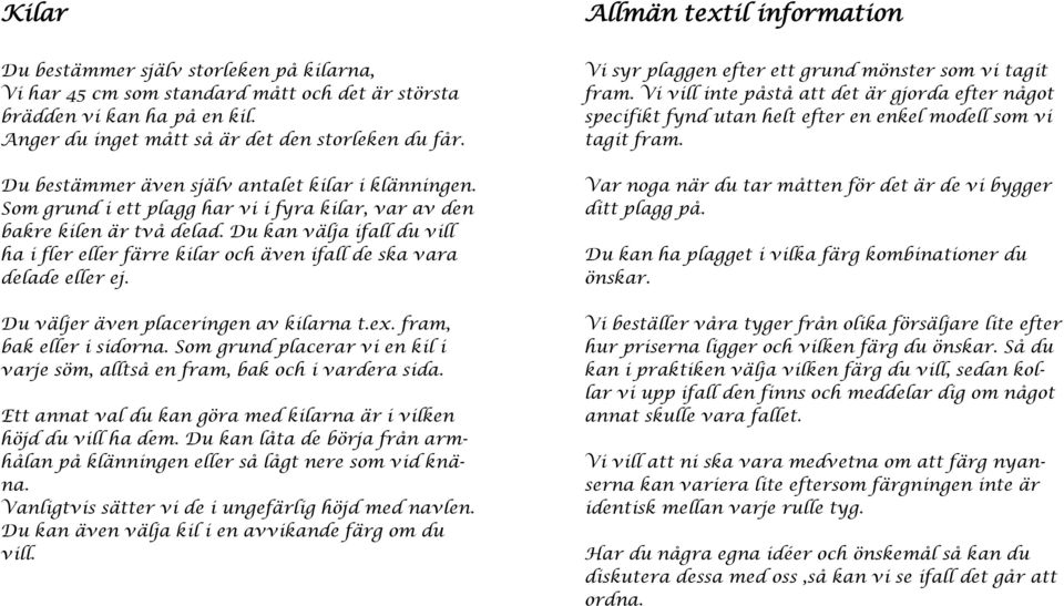 Du kan välja ifall du vill ha i fler eller färre kilar och även ifall de ska vara delade eller ej. Du väljer även placeringen av kilarna t.ex. fram, bak eller i sidorna.