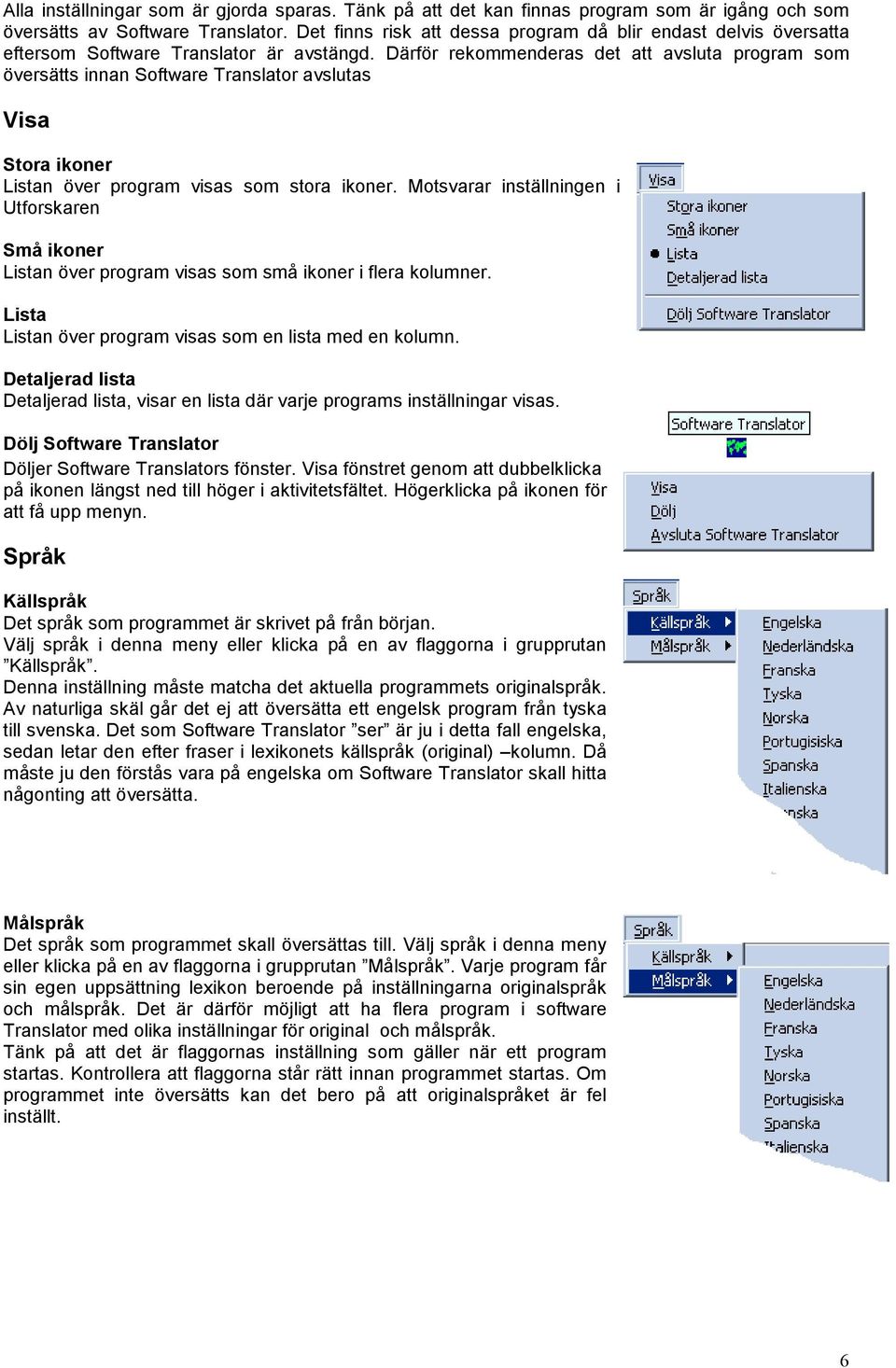 Därför rekommenderas det att avsluta program som översätts innan Software Translator avslutas Visa Stora ikoner Listan över program visas som stora ikoner.