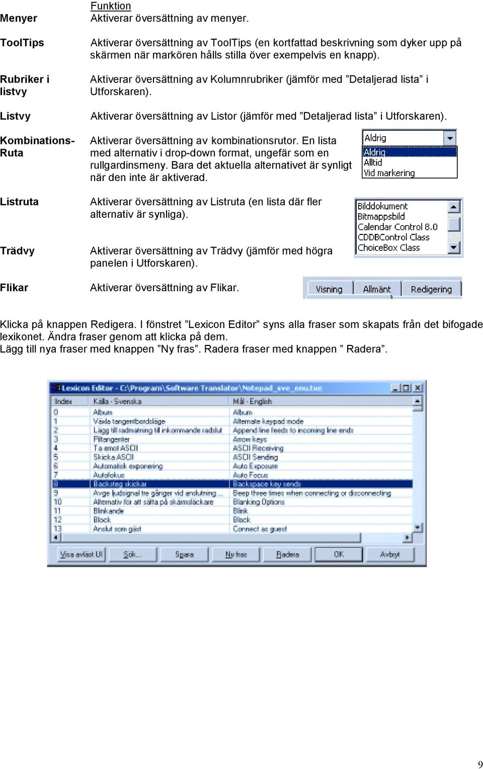 Aktiverar översättning av Kolumnrubriker (jämför med Detaljerad lista i Utforskaren). Aktiverar översättning av Listor (jämför med Detaljerad lista i Utforskaren).