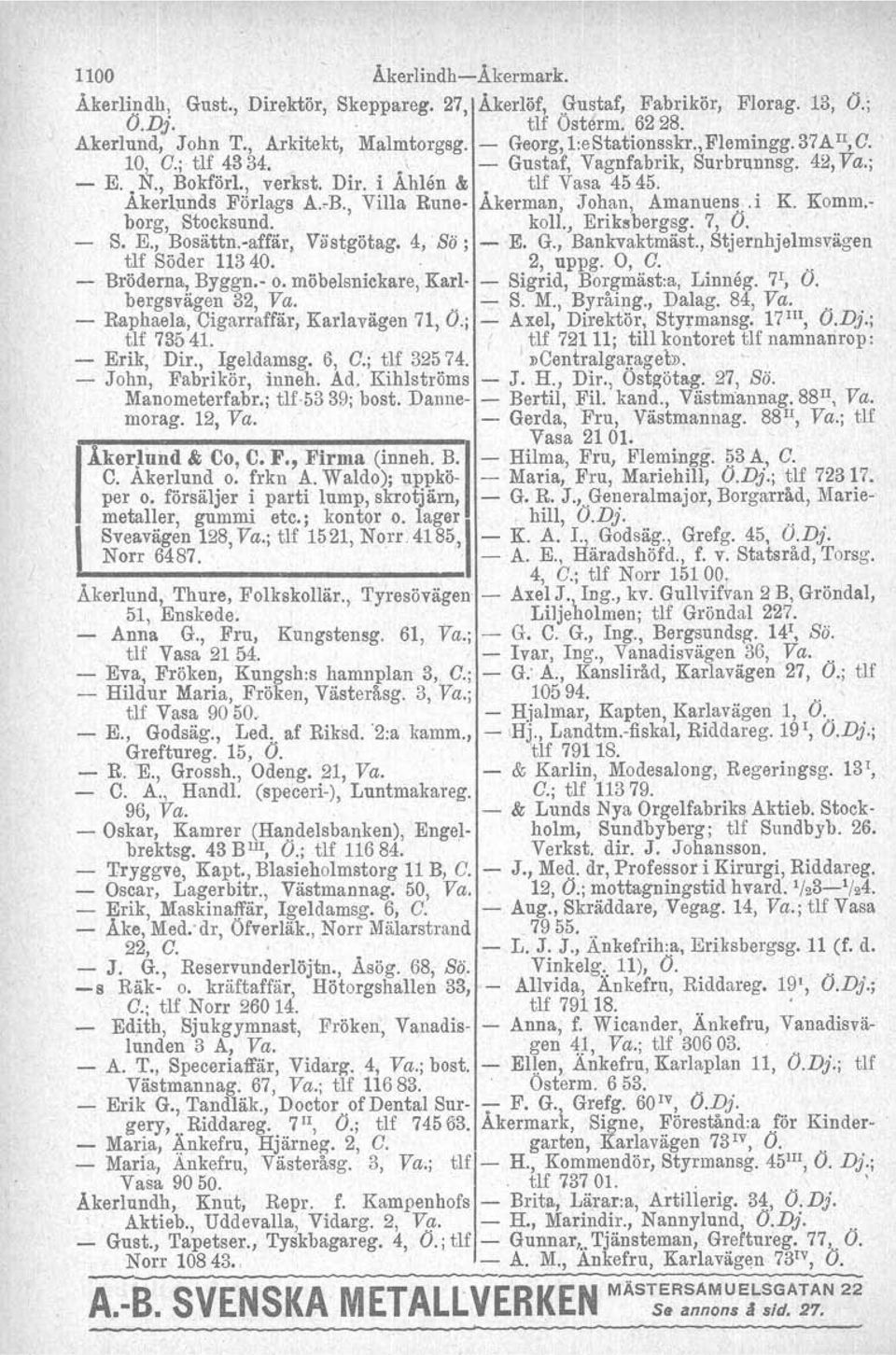 , Villa Rune- Åkerman, Johan, Amanlien~,.iK. Komm.-, borg, Stocksund, koll., Eriksbergsg.7, Ö. '. ", - S. E., Bosättri-affär, Viis~götag. 4,' Bö; - E. G.,Bankvaktmäst.